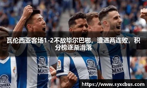 瓦伦西亚客场1-2不敌毕尔巴鄂，遭遇两连败，积分榜逐渐滑落