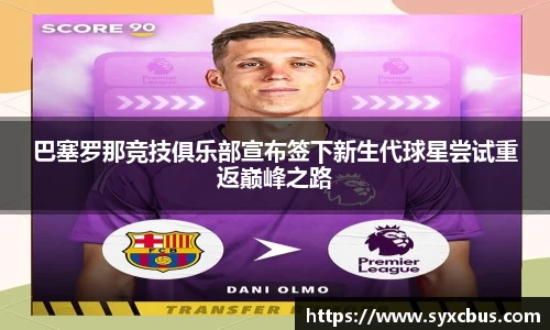 巴塞罗那竞技俱乐部宣布签下新生代球星尝试重返巅峰之路