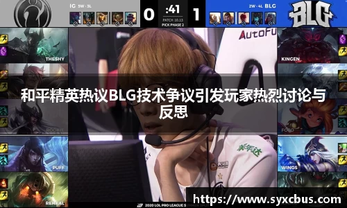 和平精英热议BLG技术争议引发玩家热烈讨论与反思