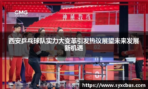 西安乒乓球队实力大变革引发热议展望未来发展新机遇