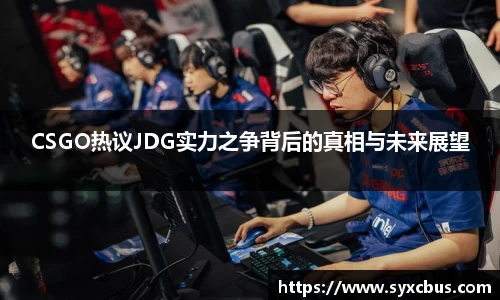 CSGO热议JDG实力之争背后的真相与未来展望