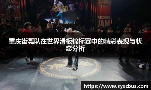 重庆街舞队在世界滑板锦标赛中的精彩表现与状态分析