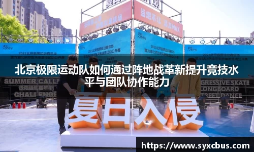 北京极限运动队如何通过阵地战革新提升竞技水平与团队协作能力