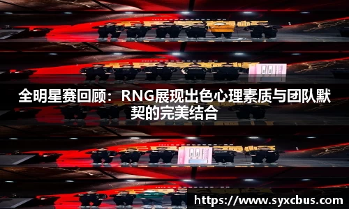 全明星赛回顾：RNG展现出色心理素质与团队默契的完美结合