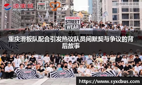 重庆滑板队配合引发热议队员间默契与争议的背后故事