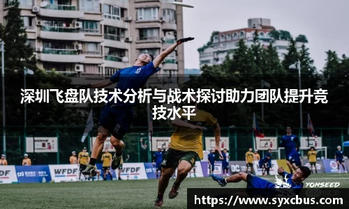 深圳飞盘队技术分析与战术探讨助力团队提升竞技水平