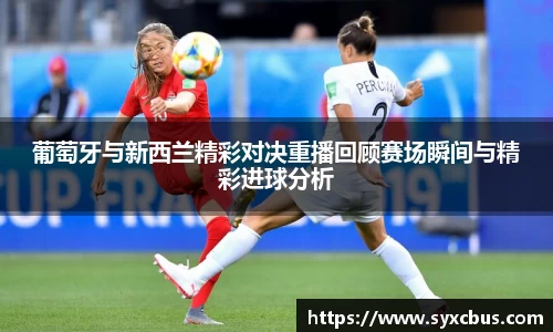 葡萄牙与新西兰精彩对决重播回顾赛场瞬间与精彩进球分析