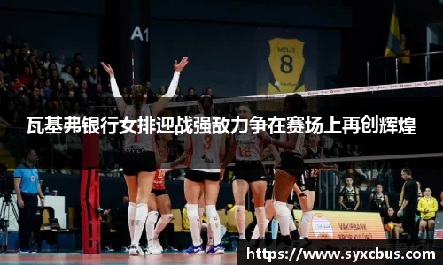 瓦基弗银行女排迎战强敌力争在赛场上再创辉煌