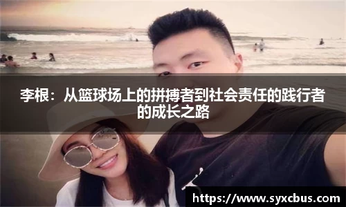 李根：从篮球场上的拼搏者到社会责任的践行者的成长之路