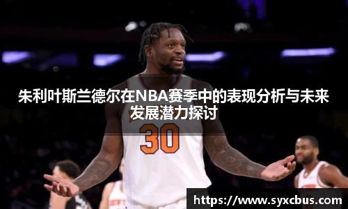 朱利叶斯兰德尔在NBA赛季中的表现分析与未来发展潜力探讨