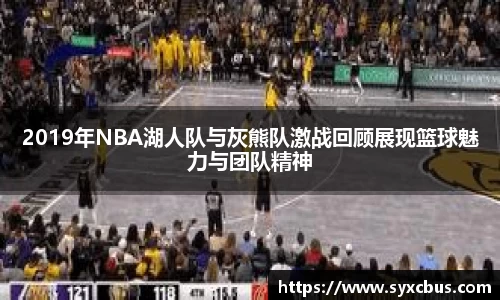 2019年NBA湖人队与灰熊队激战回顾展现篮球魅力与团队精神