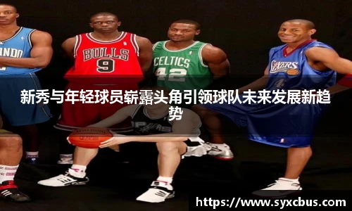新秀与年轻球员崭露头角引领球队未来发展新趋势