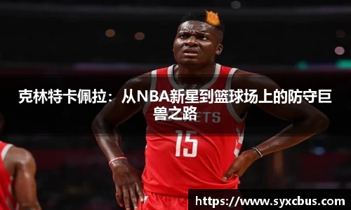 克林特卡佩拉：从NBA新星到篮球场上的防守巨兽之路