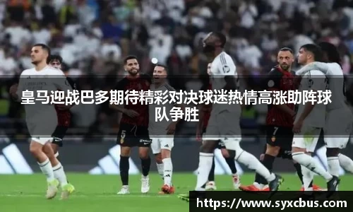 皇马迎战巴多期待精彩对决球迷热情高涨助阵球队争胜