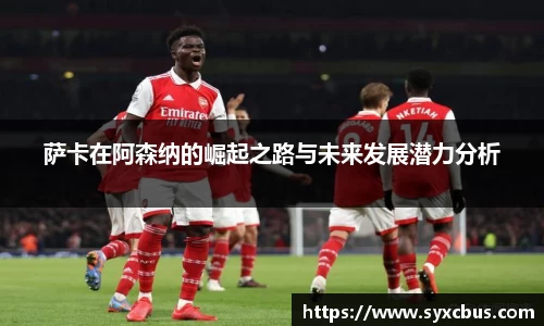 萨卡在阿森纳的崛起之路与未来发展潜力分析