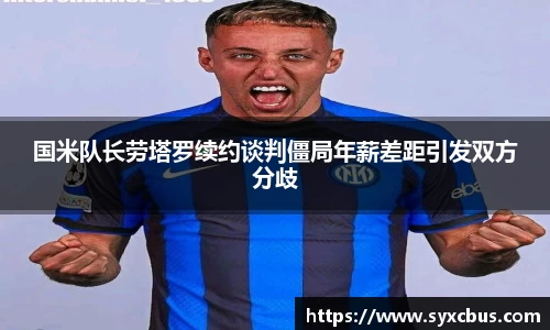 国米队长劳塔罗续约谈判僵局年薪差距引发双方分歧