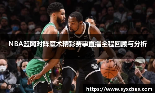 NBA篮网对阵魔术精彩赛事直播全程回顾与分析