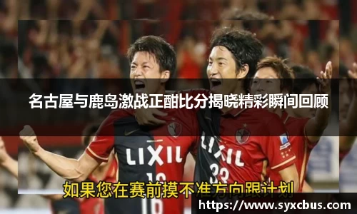 名古屋与鹿岛激战正酣比分揭晓精彩瞬间回顾