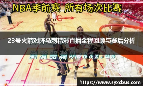 23号火箭对阵马刺精彩直播全程回顾与赛后分析