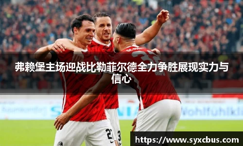 弗赖堡主场迎战比勒菲尔德全力争胜展现实力与信心