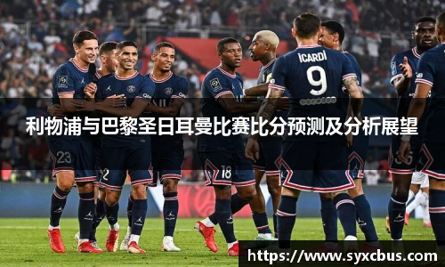 利物浦与巴黎圣日耳曼比赛比分预测及分析展望