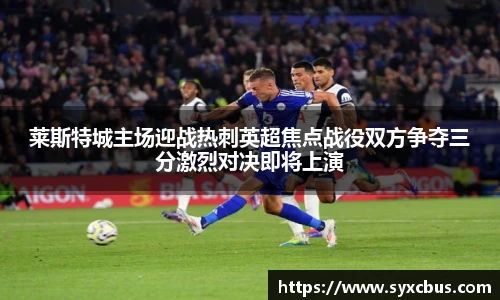 莱斯特城主场迎战热刺英超焦点战役双方争夺三分激烈对决即将上演