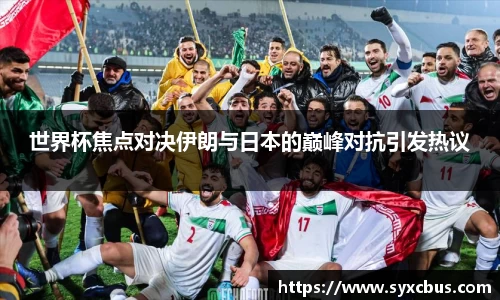 世界杯焦点对决伊朗与日本的巅峰对抗引发热议