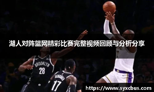 湖人对阵篮网精彩比赛完整视频回顾与分析分享