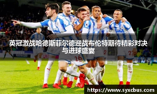 英冠激战哈德斯菲尔德迎战布伦特期待精彩对决与进球盛宴