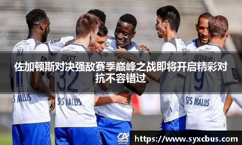 佐加顿斯对决强敌赛季巅峰之战即将开启精彩对抗不容错过