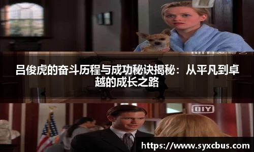吕俊虎的奋斗历程与成功秘诀揭秘：从平凡到卓越的成长之路