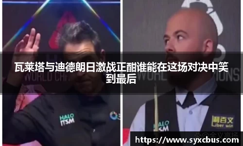 瓦莱塔与迪德朗日激战正酣谁能在这场对决中笑到最后