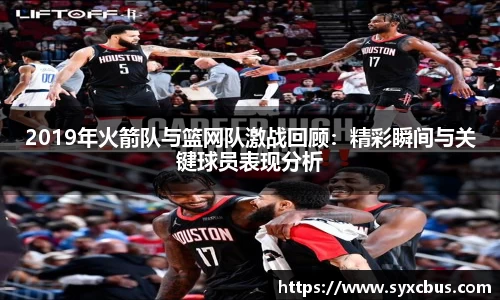 2019年火箭队与篮网队激战回顾：精彩瞬间与关键球员表现分析