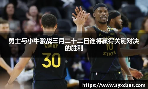 勇士与小牛激战三月二十二日谁将赢得关键对决的胜利