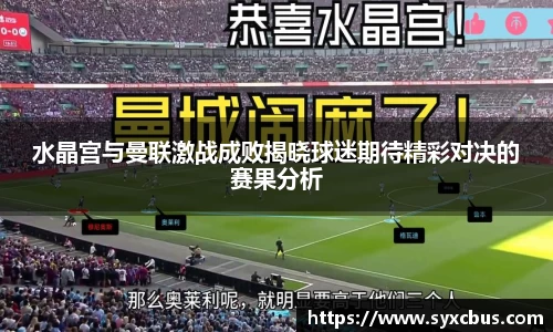 水晶宫与曼联激战成败揭晓球迷期待精彩对决的赛果分析