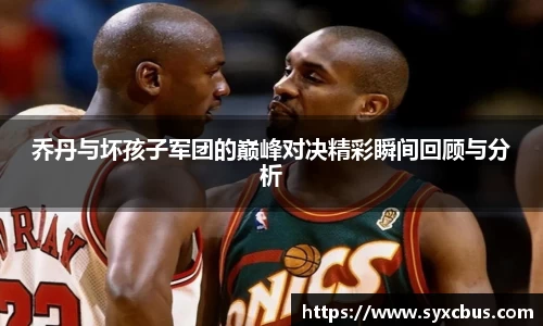 乔丹与坏孩子军团的巅峰对决精彩瞬间回顾与分析