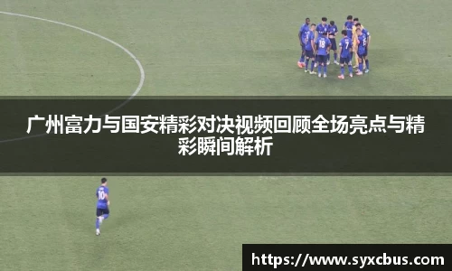 广州富力与国安精彩对决视频回顾全场亮点与精彩瞬间解析