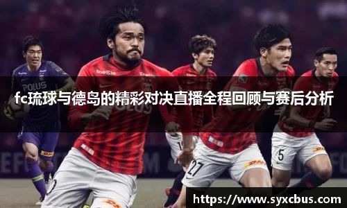 fc琉球与德岛的精彩对决直播全程回顾与赛后分析