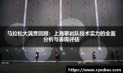 马拉松大满贯回顾：上海攀岩队技术实力的全面分析与表现评估