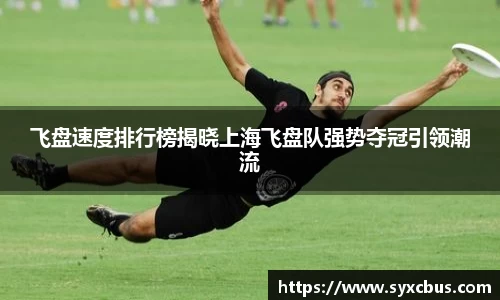 飞盘速度排行榜揭晓上海飞盘队强势夺冠引领潮流