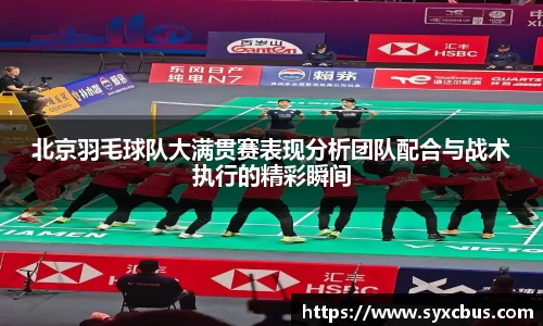 北京羽毛球队大满贯赛表现分析团队配合与战术执行的精彩瞬间