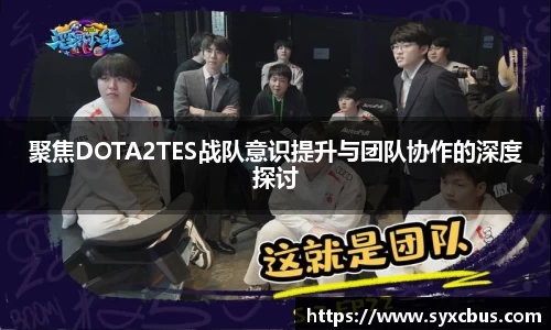 聚焦DOTA2TES战队意识提升与团队协作的深度探讨