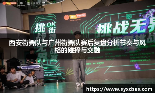 西安街舞队与广州街舞队赛后复盘分析节奏与风格的碰撞与交融